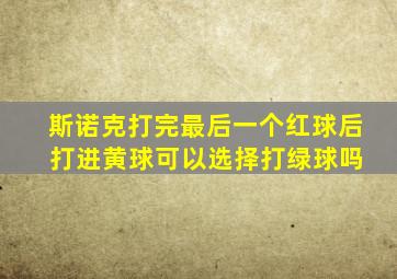 斯诺克打完最后一个红球后 打进黄球可以选择打绿球吗